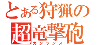 とある狩猟の超竜撃砲（ガンランス）