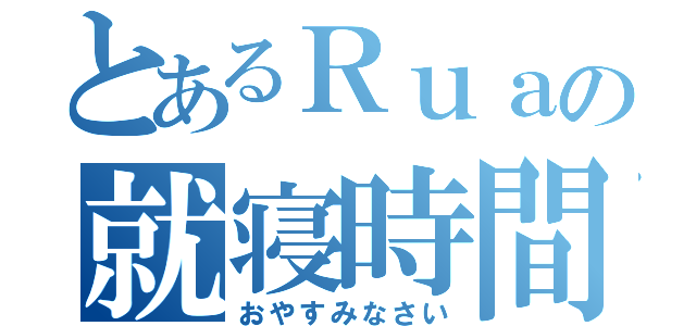 とあるＲｕａの就寝時間（おやすみなさい）