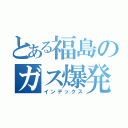 とある福島のガス爆発（インデックス）