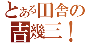 とある田舎の吉幾三！（）