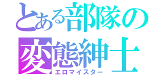 とある部隊の変態紳士（エロマイスター）