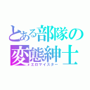 とある部隊の変態紳士（エロマイスター）