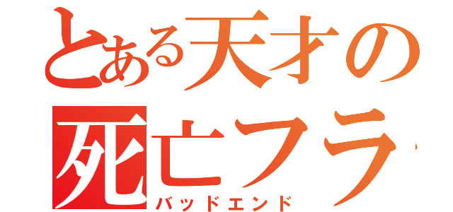 とある天才の死亡フラグ（バッドエンド）