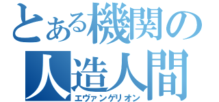 とある機関の人造人間（エヴァンゲリオン）