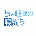 とある睡眠の寝落ち（二度寝）