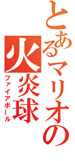 とあるマリオの火炎球（ファイアボール）