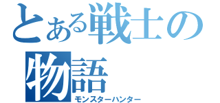 とある戦士の物語（モンスターハンター）