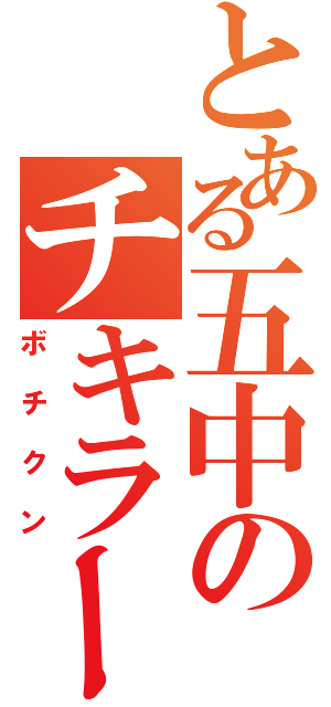 とある五中のチキラー（ボチクン）