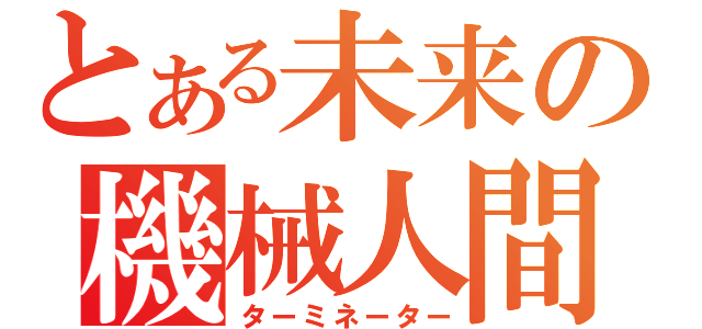 とある未来の機械人間（ターミネーター）