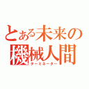 とある未来の機械人間（ターミネーター）