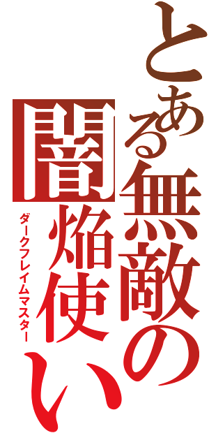 とある無敵の闇焔使い（ダークフレイムマスター）