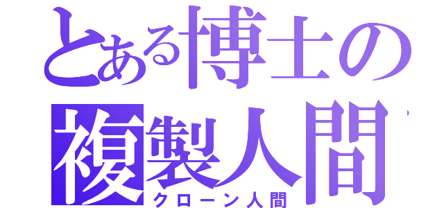 とある博士の複製人間（クローン人間）