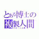 とある博士の複製人間（クローン人間）