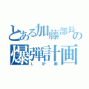 とある加藤部長の爆弾計画（Ｌ計画）