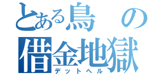 とある鳥の借金地獄（デットヘル）