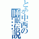 とある中西の睡眠伝説（睡眠馬鹿）