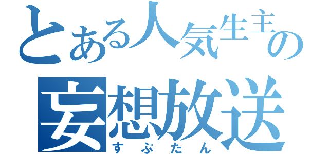 とある人気生主の妄想放送（すぷたん）