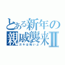 とある新年の親戚襲来Ⅱ（ガキは怖いよ）