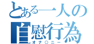 とある一人の自慰行為（オナ○ニー）