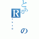 とあるのＲ（ｚｂｓＯ）