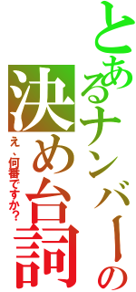 とあるナンバーの決め台詞（え、何番ですか？）