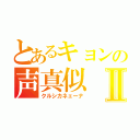 とあるキョンの声真似Ⅱ（クルシカネェーナ）