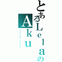 とあるＬｅｌａｈのＡｋｕ（Ｔｅｒｉｍａ ｋａｓｉｈ）