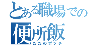 とある職場での便所飯（ただのボッチ）