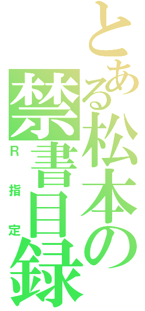 とある松本の禁書目録（Ｒ指定）