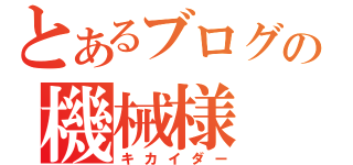 とあるブログの機械様（キカイダー）