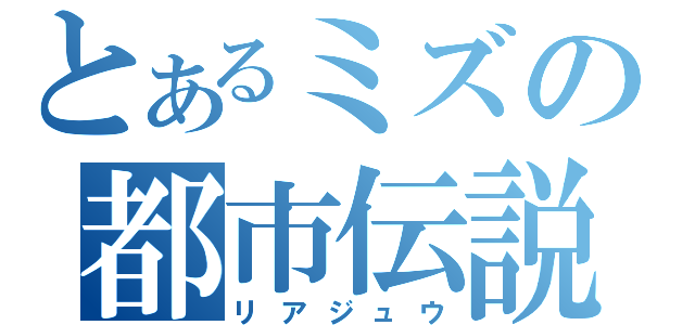 とあるミズの都市伝説（リアジュウ）