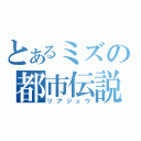 とあるミズの都市伝説（リアジュウ）