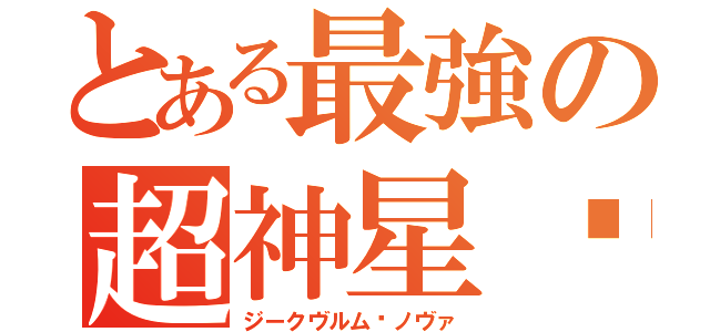 とある最強の超神星龙（ジークヴルム·ノヴァ）