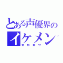 とある声優界のイケメン（宮野真守）