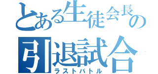 とある生徒会長の引退試合（ラストバトル）