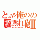 とある俺のの超黙れ砲Ⅱ（オールサイレント）