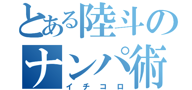 とある陸斗のナンパ術（イチコロ）