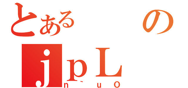 とあるのｊｐＬ（ｎ｀ｕＯ）