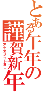 とある午年の謹賀新年（アケオメコトヨロ）