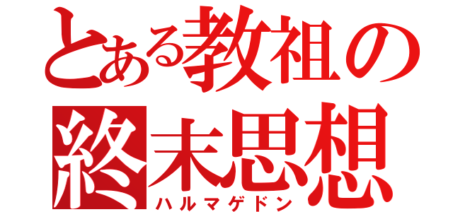 とある教祖の終末思想（ハルマゲドン）