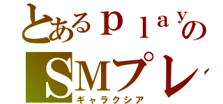 とあるｐｌａｙのＳＭプレイ（ギャラクシア）