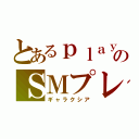 とあるｐｌａｙのＳＭプレイ（ギャラクシア）