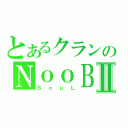 とあるクランのＮｏｏＢⅡ（ＳｏｕＬ）