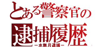 とある警察官の逮捕履歴（ー水無月逮捕ー）