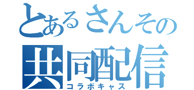 とあるさんその共同配信（コラボキャス）