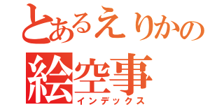 とあるえりかの絵空事（インデックス）