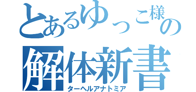 とあるゆっこ様の解体新書（ターヘルアナトミア）