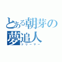 とある朝芽の夢追人（ドリーマー）