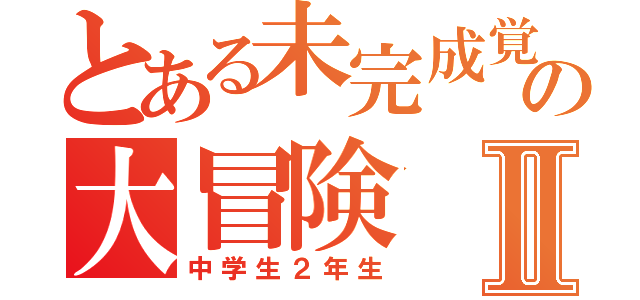 とある未完成覚醒の大冒険Ⅱ（中学生２年生）