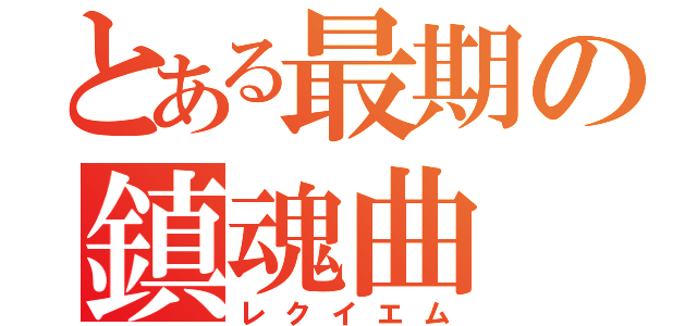 とある最期の鎮魂曲（レクイエム）